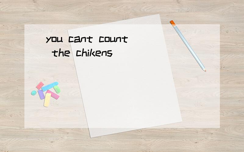 you cant count the chikens