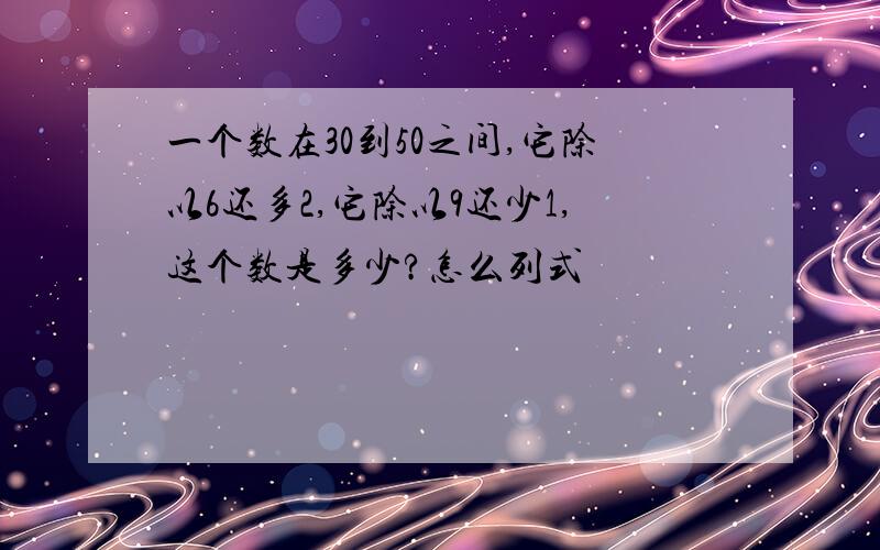 一个数在30到50之间,它除以6还多2,它除以9还少1,这个数是多少?怎么列式