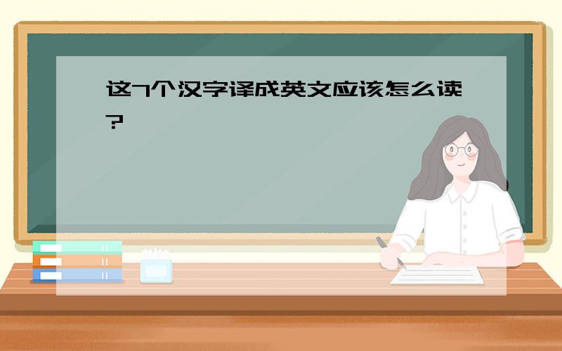 这7个汉字译成英文应该怎么读?