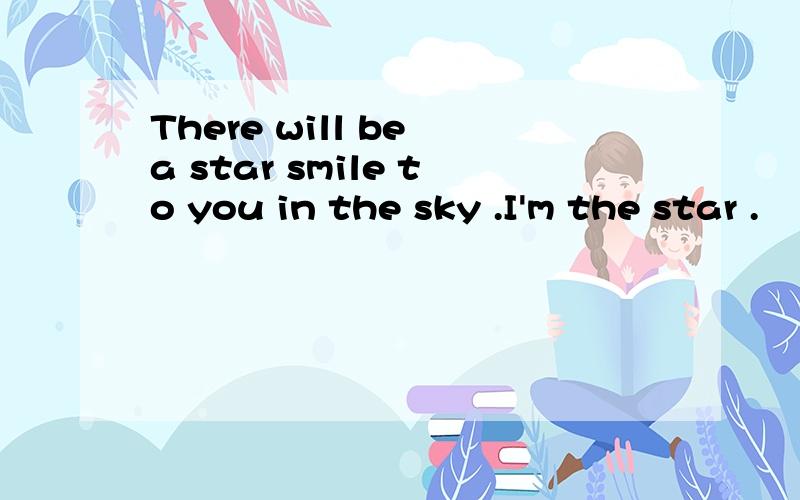 There will be a star smile to you in the sky .I'm the star .