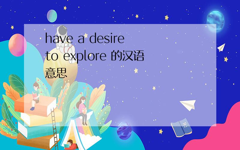 have a desire to explore 的汉语意思
