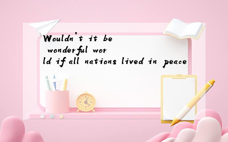 Wouldn’t it be wonderful world if all nations lived in peace