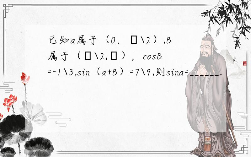 已知a属于（0，π\2）,B属于（π\2,π），cosB=-1\3,sin（a+B）=7\9,则sina=______.