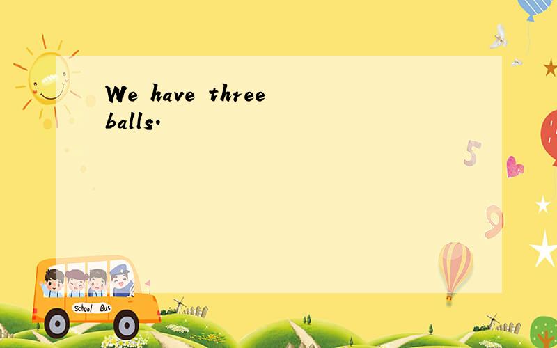 We have three balls.