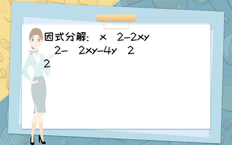因式分解:(x^2-2xy)^2-(2xy-4y^2)^2