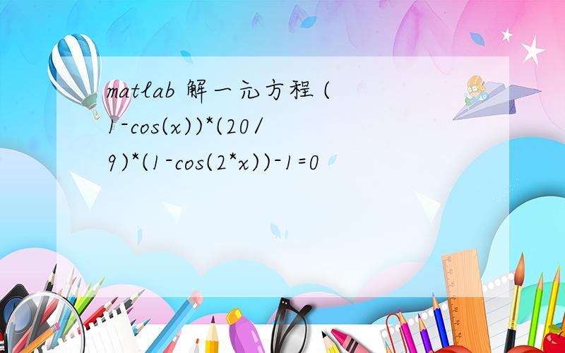 matlab 解一元方程 (1-cos(x))*(20/9)*(1-cos(2*x))-1=0