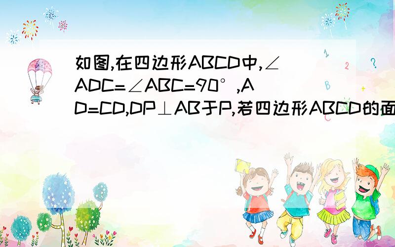如图,在四边形ABCD中,∠ADC=∠ABC=90°,AD=CD,DP⊥AB于P,若四边形ABCD的面积为25.求DP的