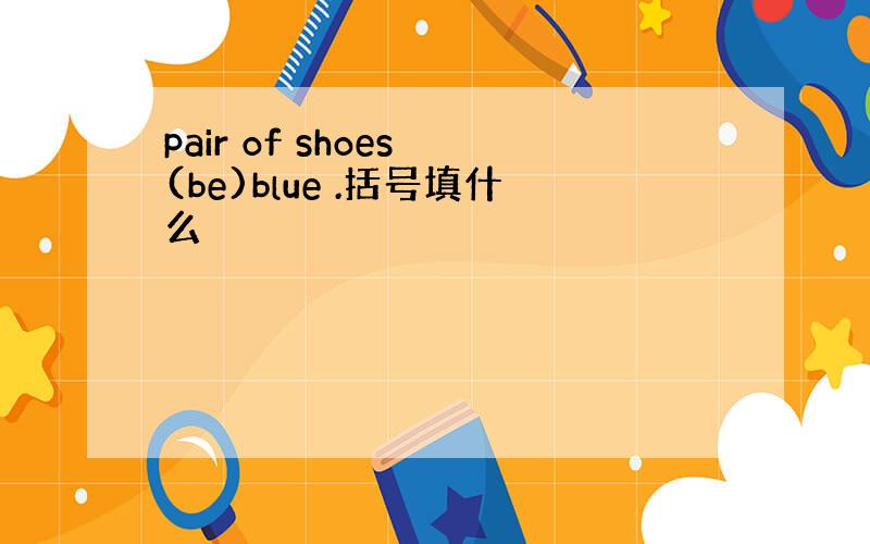 pair of shoes (be)blue .括号填什么