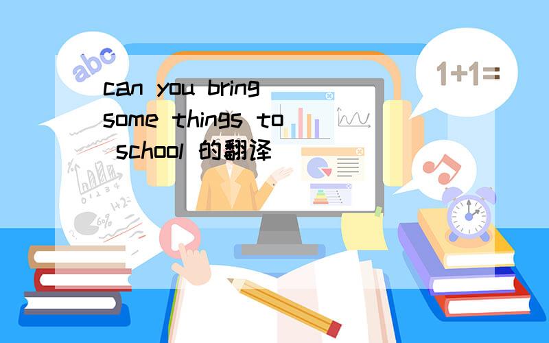 can you bring some things to school 的翻译