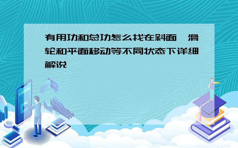 有用功和总功怎么找在斜面,滑轮和平面移动等不同状态下详细解说……