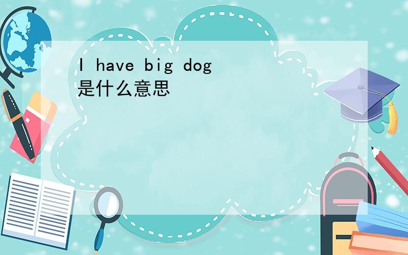 I have big dog是什么意思