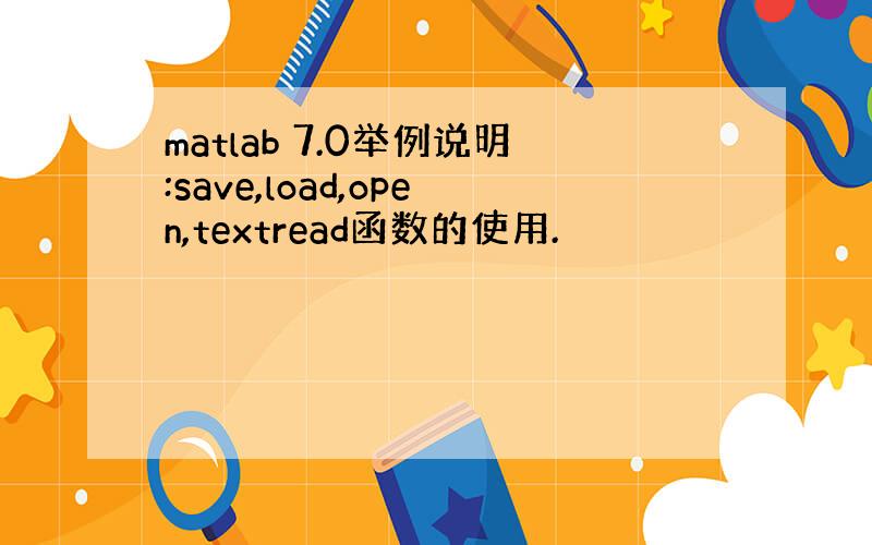 matlab 7.0举例说明:save,load,open,textread函数的使用.