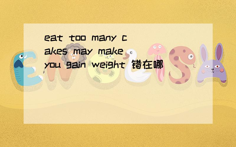eat too many cakes may make you gain weight 错在哪