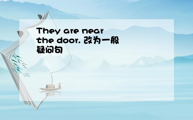 They are near the door. 改为一般疑问句