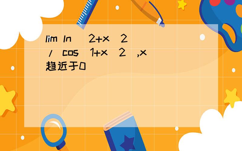 lim ln (2+x^2)/ cos(1+x^2),x趋近于0