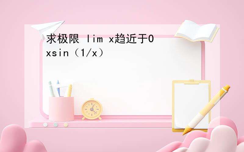 求极限 lim x趋近于0 xsin（1/x）