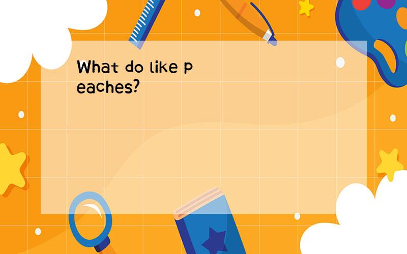 What do like peaches?