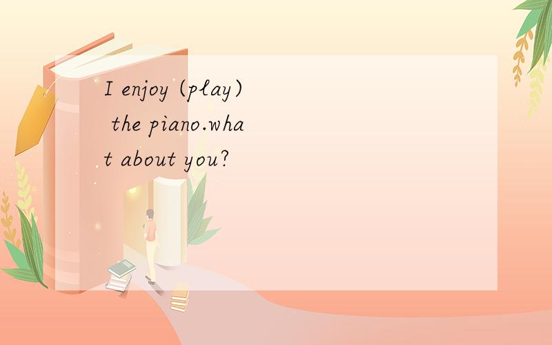 I enjoy (play) the piano.what about you?
