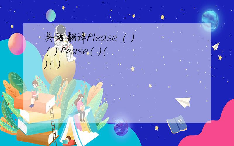 英语翻译Please ( )( ) Pease( )( )( )