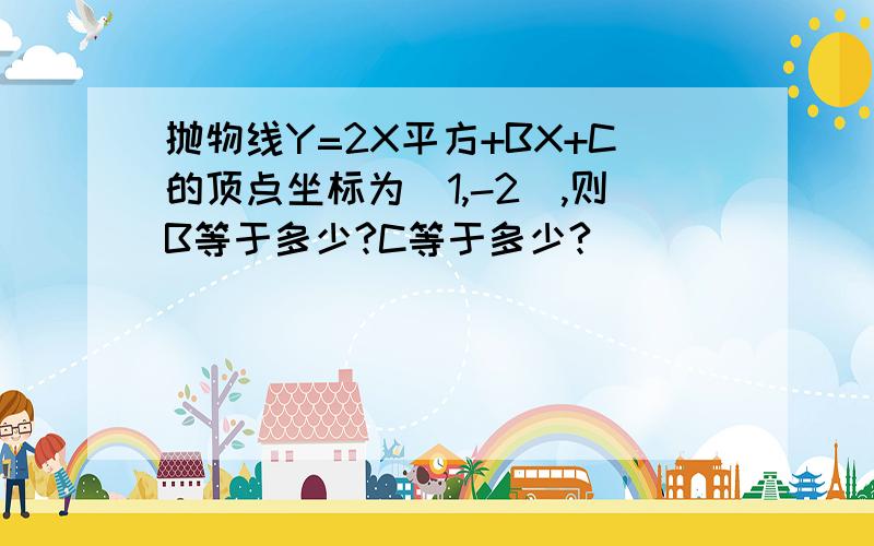 抛物线Y=2X平方+BX+C的顶点坐标为（1,-2）,则B等于多少?C等于多少?