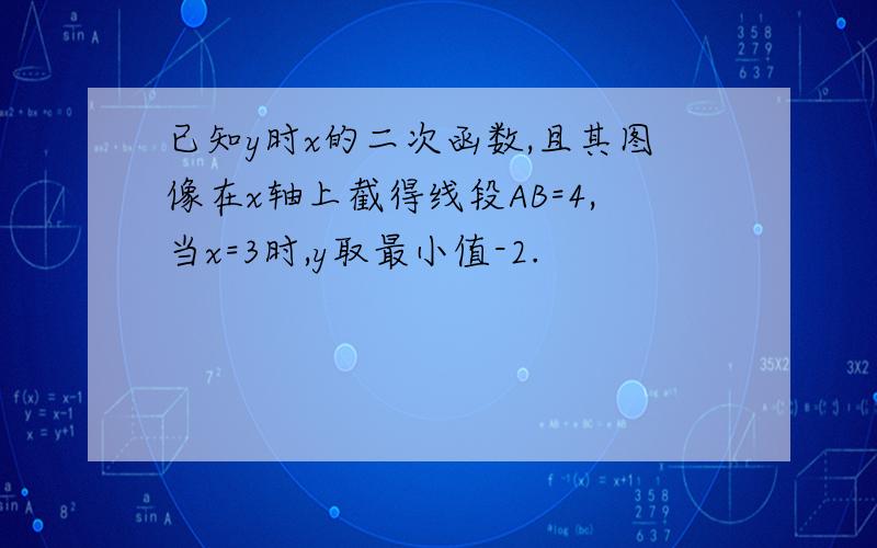 已知y时x的二次函数,且其图像在x轴上截得线段AB=4,当x=3时,y取最小值-2.