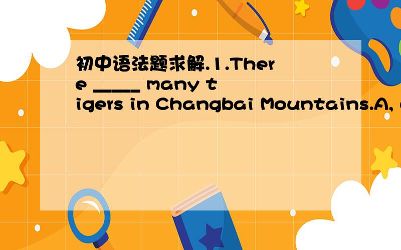 初中语法题求解.1.There _____ many tigers in Changbai Mountains.A, u