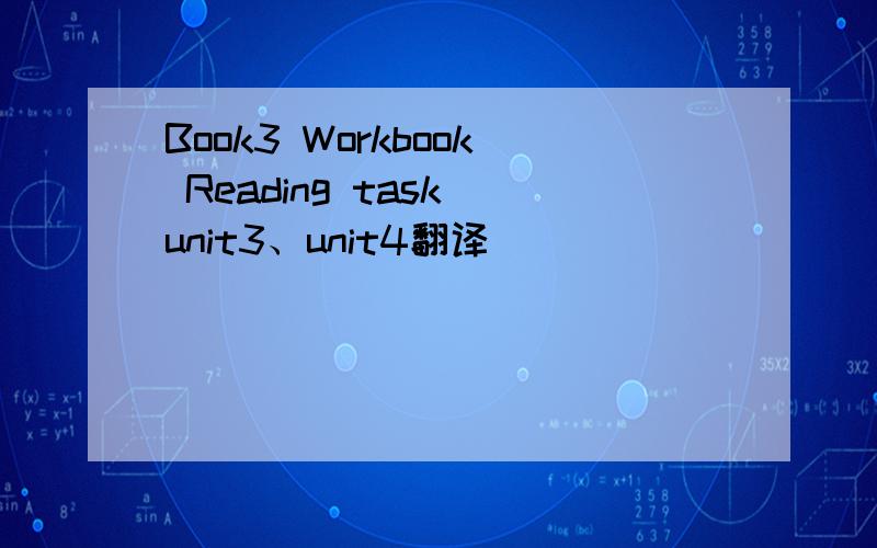 Book3 Workbook Reading task unit3、unit4翻译