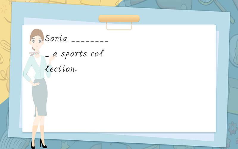 Sonia _________ a sports collection.