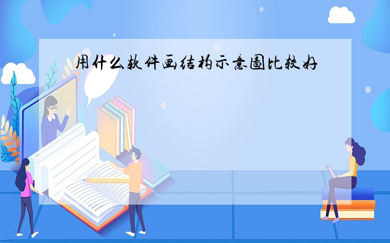 用什么软件画结构示意图比较好