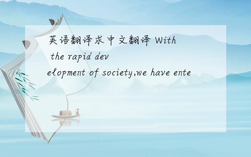 英语翻译求中文翻译 With the rapid development of society,we have ente