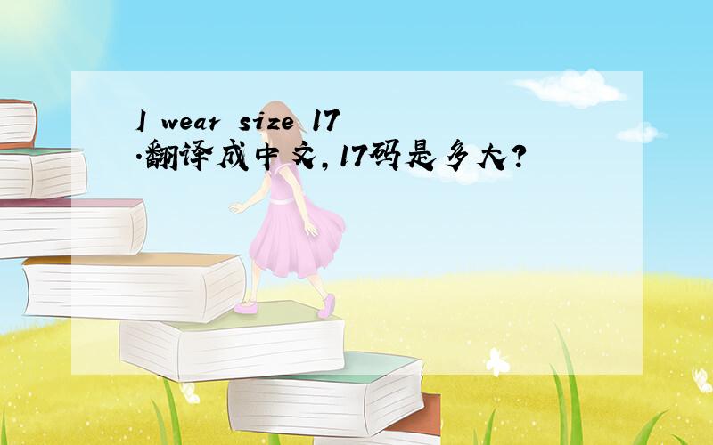 I wear size 17.翻译成中文,17码是多大?