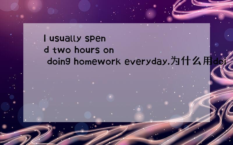 I usually spend two hours on doing homework everyday.为什么用doi