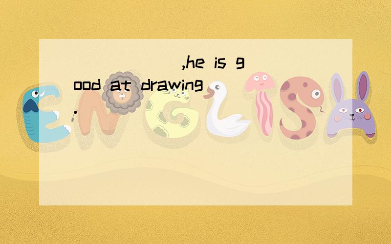 ______,he is good at drawing.