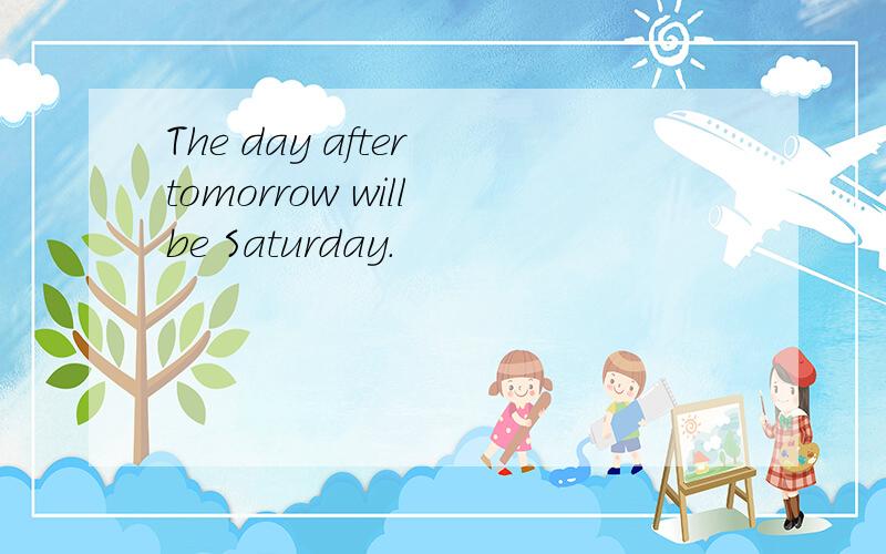 The day after tomorrow will be Saturday.