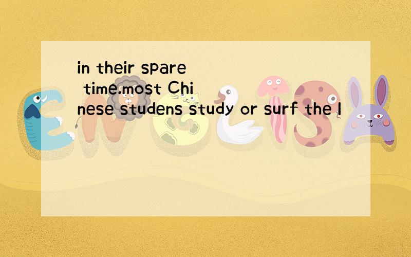 in their spare time.most Chinese studens study or surf the I