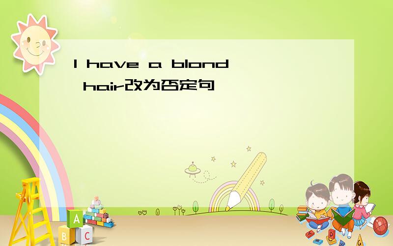 I have a blond hair改为否定句