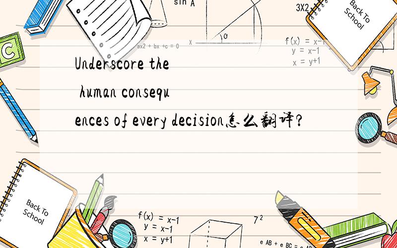 Underscore the human consequences of every decision怎么翻译?