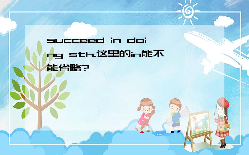 succeed in doing sth.这里的in能不能省略?