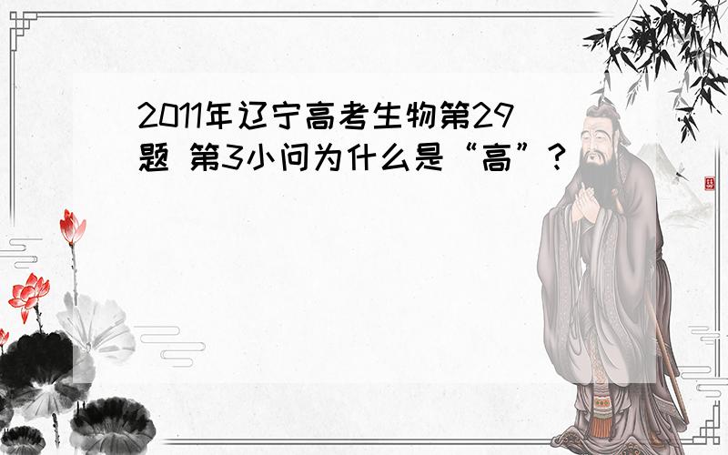 2011年辽宁高考生物第29题 第3小问为什么是“高”?