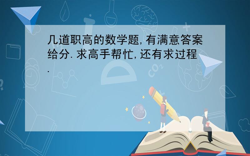 几道职高的数学题,有满意答案给分.求高手帮忙,还有求过程.