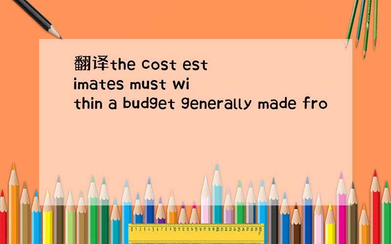 翻译the cost estimates must within a budget generally made fro