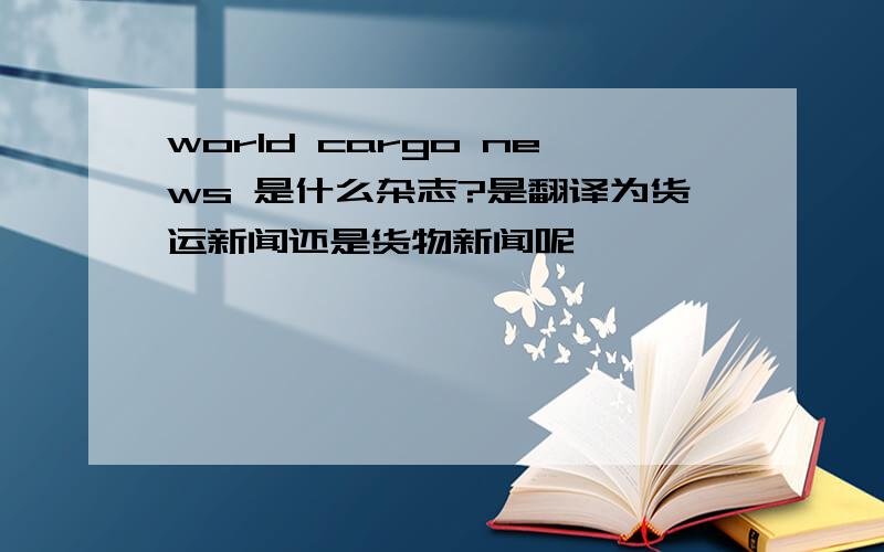 world cargo news 是什么杂志?是翻译为货运新闻还是货物新闻呢