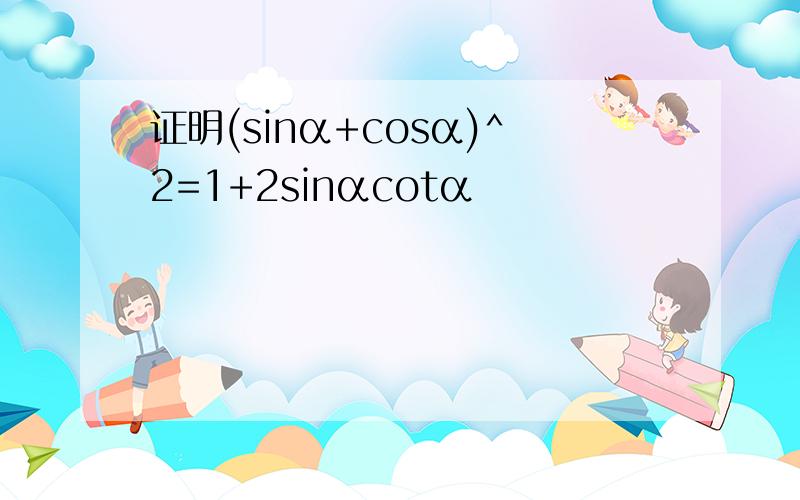 证明(sinα+cosα)^2=1+2sinαcotα