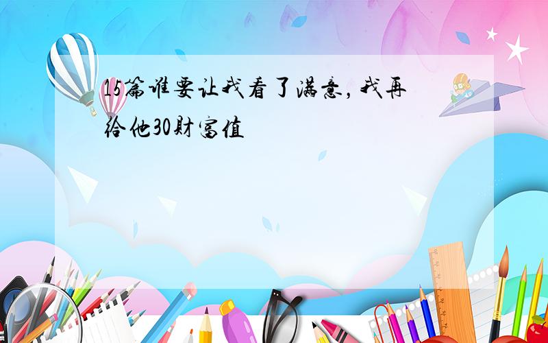 15篇谁要让我看了满意，我再给他30财富值