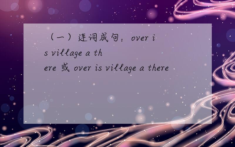 （一）连词成句：over is village a there 或 over is village a there