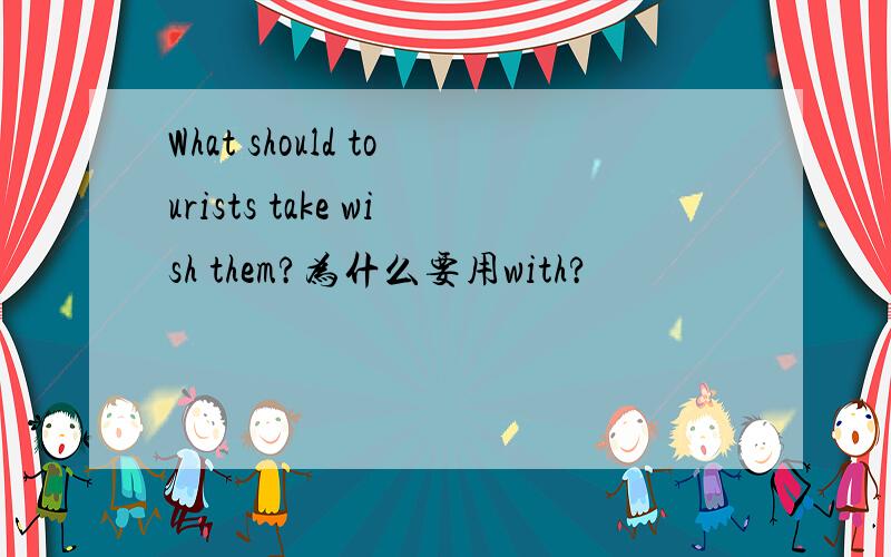 What should tourists take wish them?为什么要用with?