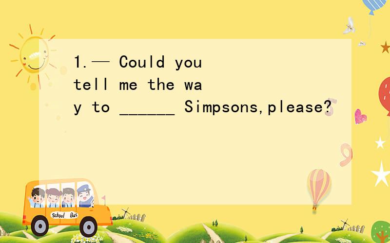 1.— Could you tell me the way to ______ Simpsons,please?