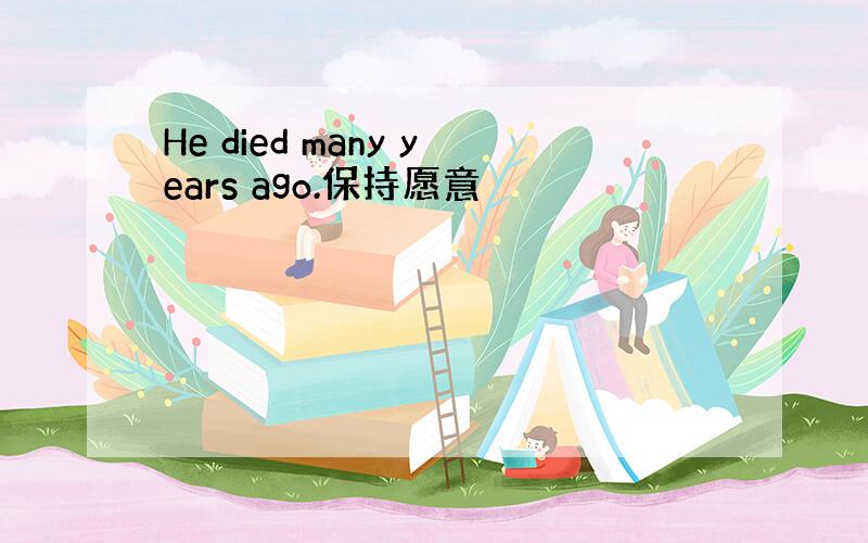 He died many years ago.保持愿意