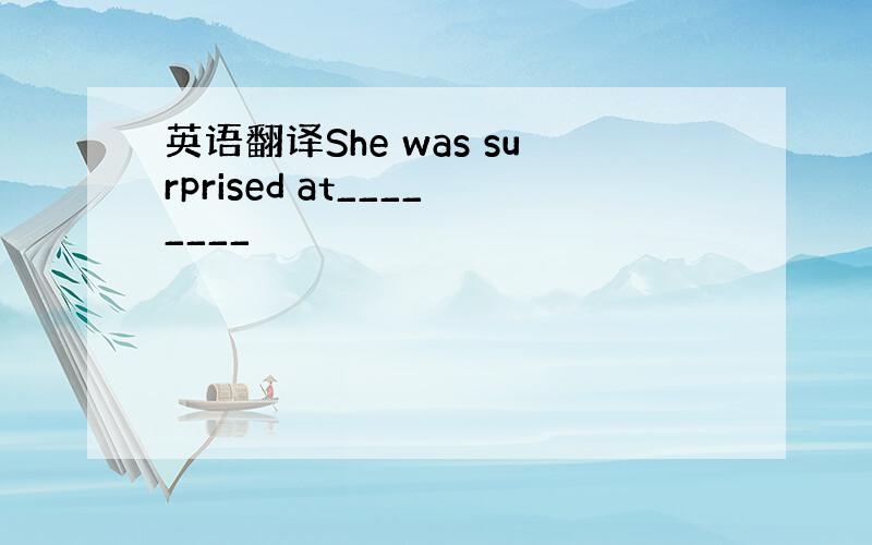 英语翻译She was surprised at________