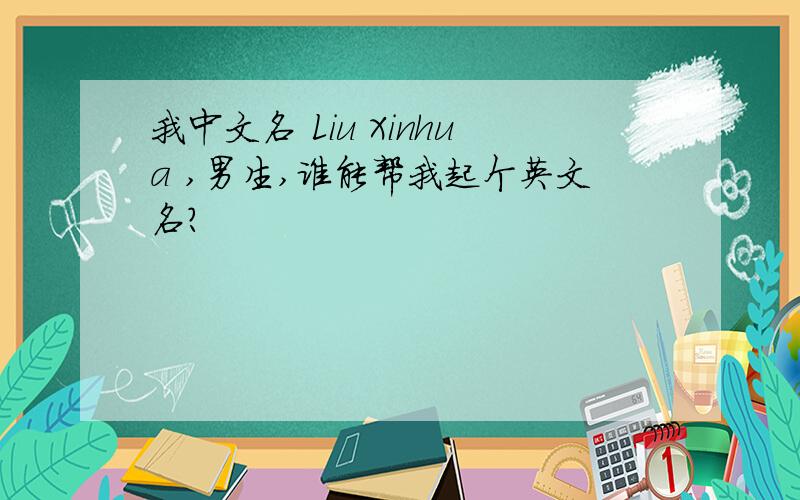 我中文名 Liu Xinhua ,男生,谁能帮我起个英文名?